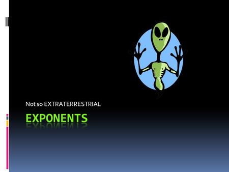 Not so EXTRATERRESTRIAL. For each of the following, can you identify the base and the exponent?  1. 4 7  2. 11 10  3. 100 2  If a number doesn’t have.