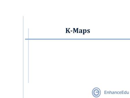 K-Maps. Outline  2-variable K-maps  3-variable K-maps  4-variable K-maps  5-variable and larger K-maps.