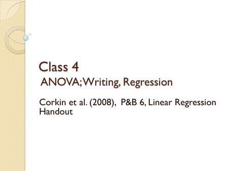 Class 4 ANOVA; Writing, Regression Class 4 ANOVA; Writing, Regression Corkin et al. (2008), P&B 6, Linear Regression Handout.