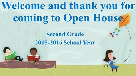 Welcome and thank you for coming to Open House Second Grade 2015-2016 School Year.