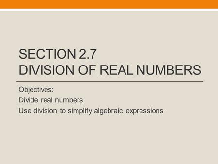 SECTION 2.7 DIVISION OF REAL NUMBERS Objectives: Divide real numbers Use division to simplify algebraic expressions.