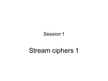 Session 1 Stream ciphers 1.