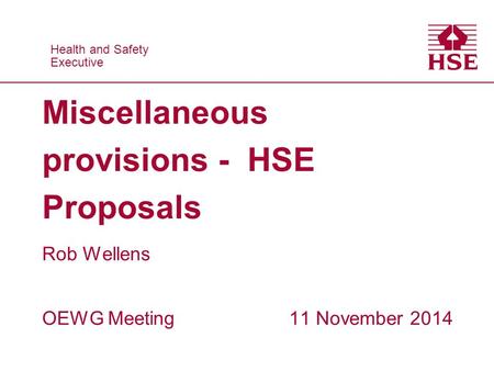 Health and Safety Executive Health and Safety Executive Miscellaneous provisions - HSE Proposals Rob Wellens OEWG Meeting 11 November 2014.