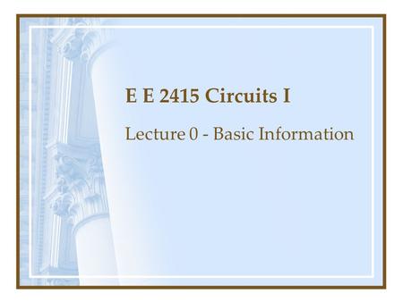 E E 2415 Circuits I Lecture 0 - Basic Information.