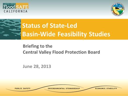 Briefing to the Central Valley Flood Protection Board June 28, 2013 Status of State-Led Basin-Wide Feasibility Studies.