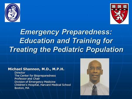 Emergency Preparedness: Education and Training for Treating the Pediatric Population Michael Shannon, M.D., M.P.H. Director The Center for Biopreparedness.