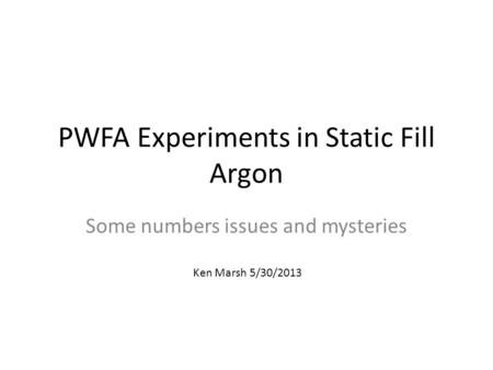 PWFA Experiments in Static Fill Argon Some numbers issues and mysteries Ken Marsh 5/30/2013.