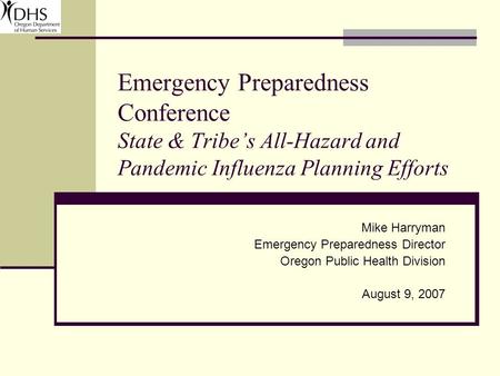 Emergency Preparedness Conference State & Tribe’s All-Hazard and Pandemic Influenza Planning Efforts Mike Harryman Emergency Preparedness Director Oregon.