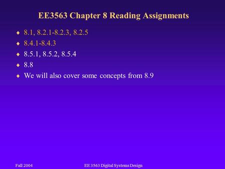 Fall 2004EE 3563 Digital Systems Design EE3563 Chapter 8 Reading Assignments  8.1, 8.2.1-8.2.3, 8.2.5  8.4.1-8.4.3  8.5.1, 8.5.2, 8.5.4  8.8  We will.