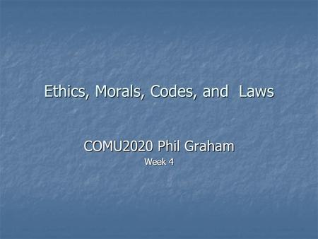 Ethics, Morals, Codes, and Laws COMU2020 Phil Graham Week 4.