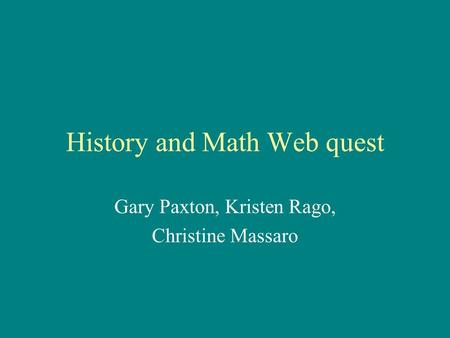 History and Math Web quest Gary Paxton, Kristen Rago, Christine Massaro.