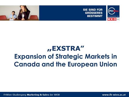 Www.fh-wien.ac.atFHWien-Studiengang Marketing & Sales der WKW „ EXSTRA” Expansion of Strategic Markets in Canada and the European Union.