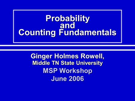 Probability and Counting Fundamentals Ginger Holmes Rowell, Middle TN State University MSP Workshop June 2006.