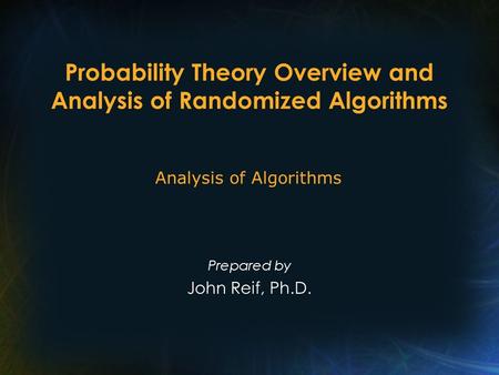 Probability Theory Overview and Analysis of Randomized Algorithms Prepared by John Reif, Ph.D. Analysis of Algorithms.