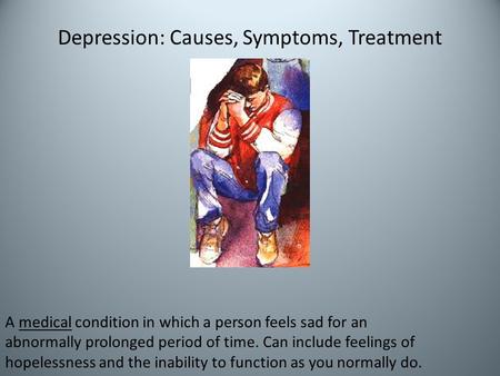 Depression: Causes, Symptoms, Treatment A medical condition in which a person feels sad for an abnormally prolonged period of time. Can include feelings.