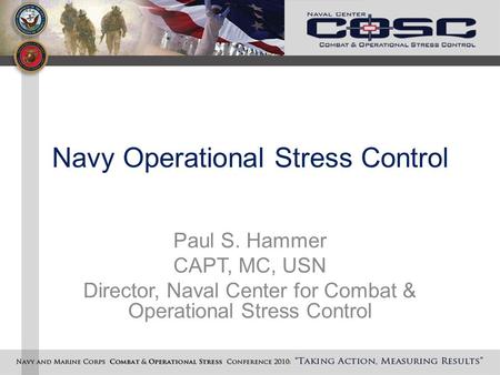 Navy Operational Stress Control Paul S. Hammer CAPT, MC, USN Director, Naval Center for Combat & Operational Stress Control.