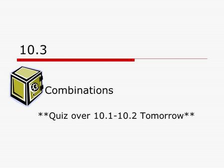 10.3 Combinations **Quiz over 10.1-10.2 Tomorrow**