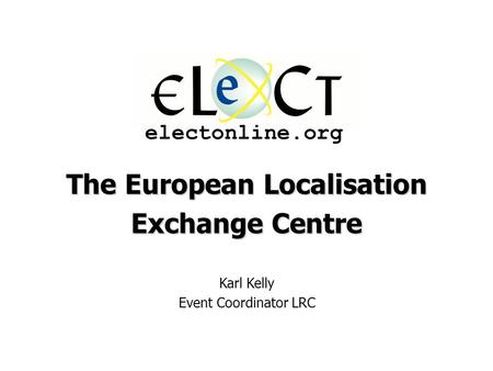 The European Localisation Exchange Centre Karl Kelly Event Coordinator LRC electonline.org.