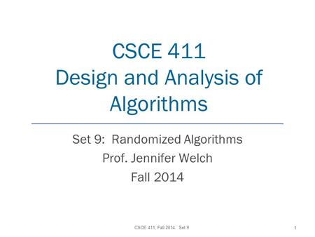 CSCE 411 Design and Analysis of Algorithms Set 9: Randomized Algorithms Prof. Jennifer Welch Fall 2014 CSCE 411, Fall 2014: Set 9 1.