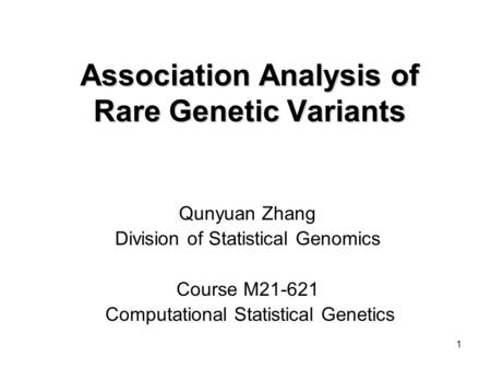 1 Association Analysis of Rare Genetic Variants Qunyuan Zhang Division of Statistical Genomics Course M21-621 Computational Statistical Genetics.