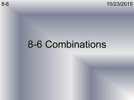 10/23/20158-6 8-6 Combinations. 10/23/20158-6Combinations Remember that Permutations told us how many different ways we could choose r items from a group.