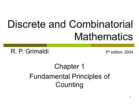 1 Chapter 1 Fundamental Principles of Counting Discrete and Combinatorial Mathematics R. P. Grimaldi, 5 th edition, 2004.