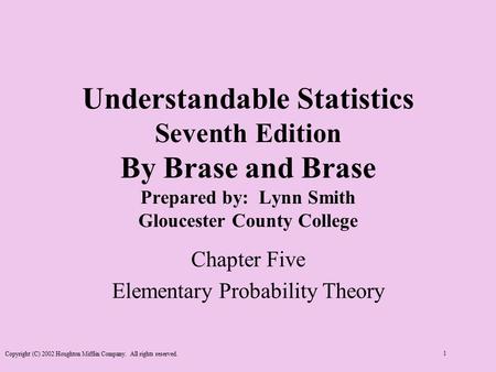 Copyright (C) 2002 Houghton Mifflin Company. All rights reserved. 1 Understandable Statistics Seventh Edition By Brase and Brase Prepared by: Lynn Smith.