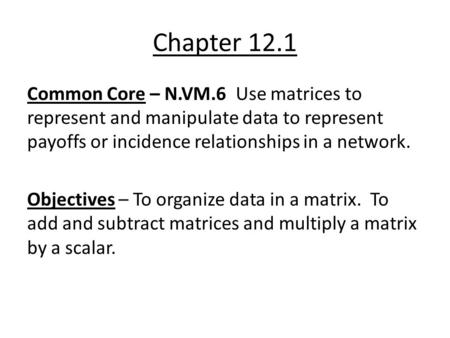 Chapter 12.1 Common Core – N.VM.6 Use matrices to represent and manipulate data to represent payoffs or incidence relationships in a network. Objectives.