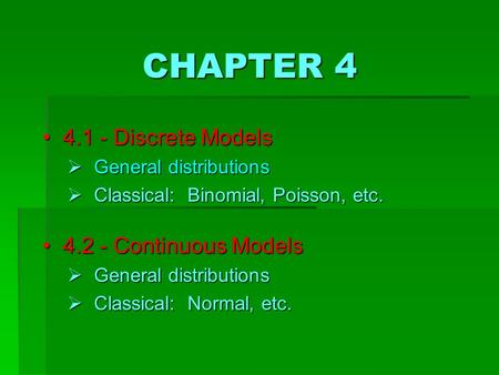 CHAPTER 4 4 4.1 - Discrete Models  G eneral distributions  C lassical: Binomial, Poisson, etc. 4 4.2 - Continuous Models  G eneral distributions 