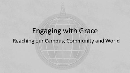 Engaging with Grace Reaching our Campus, Community and World.