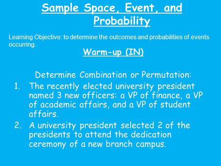 Sample Space, Event, and Probability Learning Objective: to determine the outcomes and probabilities of events occurring. Warm-up (IN) Determine Combination.