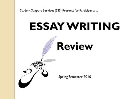 ESSAY WRITING Review Spring Semester 2010 Student Support Services (SSS) Presents for Participants..