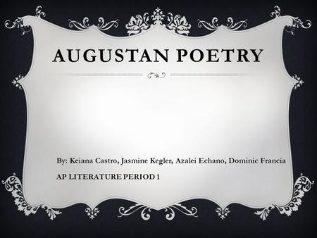 AUGUSTAN POETRY By: Keiana Castro, Jasmine Kegler, Azalei Echano, Dominic Francia AP LITERATURE PERIOD 1.