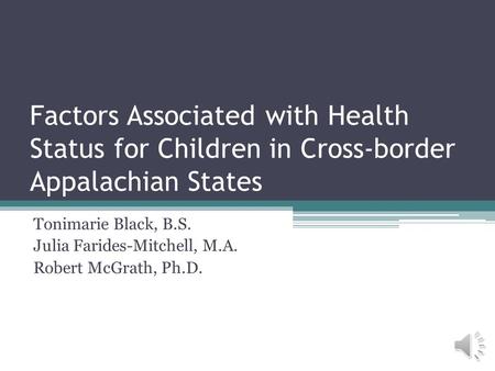 Factors Associated with Health Status for Children in Cross-border Appalachian States Tonimarie Black, B.S. Julia Farides-Mitchell, M.A. Robert McGrath,