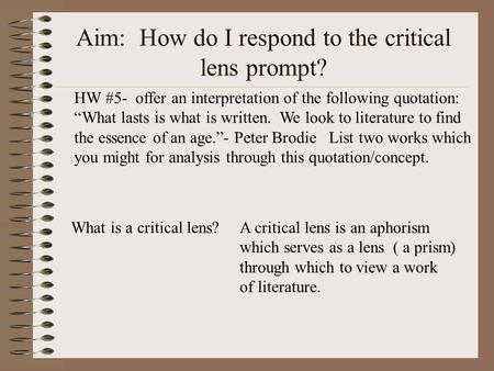 Aim: How do I respond to the critical lens prompt? What is a critical lens?A critical lens is an aphorism which serves as a lens ( a prism) through which.