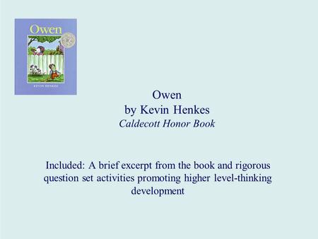 Owen by Kevin Henkes Caldecott Honor Book Included: A brief excerpt from the book and rigorous question set activities promoting higher level-thinking.