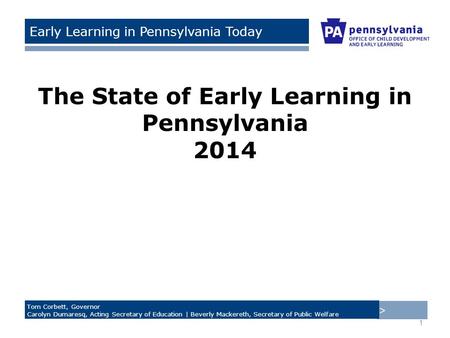 > Tom Corbett, Governor Carolyn Dumaresq, Acting Secretary of Education | Beverly Mackereth, Secretary of Public Welfare Early Learning in Pennsylvania.