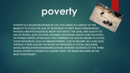 Poverty POVERTY IS A SITUATION OR WAY OF LIFE THAT ARISES AS A RESULT OF THE INABILITY TO ACCESS OR LACK OF RESOURCES TO MEET BASIC HUMAN NEEDS PHYSICAL.