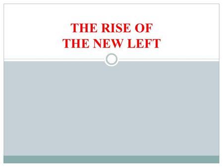 THE RISE OF THE NEW LEFT. “OLD” v. “NEW” LEFT Old Left (1940s-1980s): sought to seize power through armed revolution; adhered to Marxist ideology; sought.