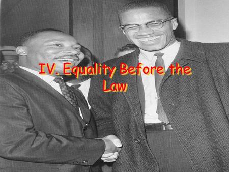 IV. Equality Before the Law. A. Equal Protection Discrimination – Treating individuals unfairly solely because of their race, gender, ethnic group, sexual.