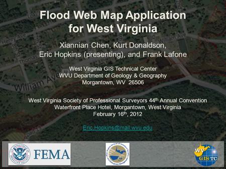 Flood Web Map Application for West Virginia Xiannian Chen, Kurt Donaldson, Eric Hopkins (presenting), and Frank Lafone West Virginia GIS Technical Center.