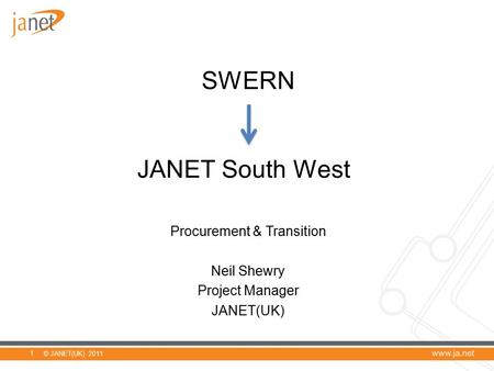 © JANET(UK) 2011 SWERN JANET South West Procurement & Transition Neil Shewry Project Manager JANET(UK) 1.