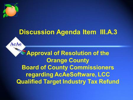 Discussion Agenda Item III.A.3 Approval of Resolution of the Orange County Board of County Commissioners regarding AcAeSoftware, LCC Qualified Target Industry.