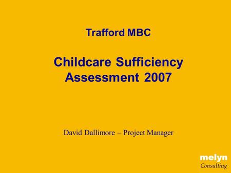 Trafford MBC Childcare Sufficiency Assessment 2007 David Dallimore – Project Manager.