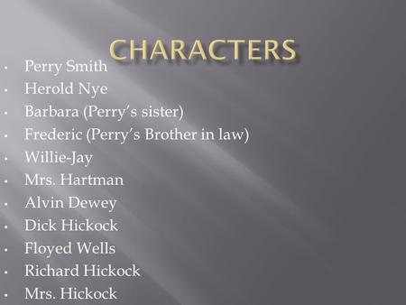 Perry Smith Herold Nye Barbara (Perry’s sister) Frederic (Perry’s Brother in law) Willie-Jay Mrs. Hartman Alvin Dewey Dick Hickock Floyed Wells Richard.