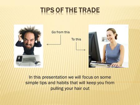 In this presentation we will focus on some simple tips and habits that will keep you from pulling your hair out Go from this To this.