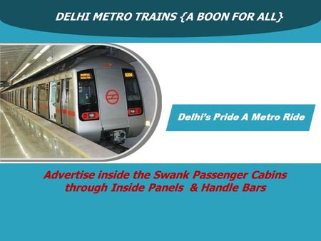 DELHI METRO TRAINS {A BOON FOR ALL} Advertise inside the Swank Passenger Cabins through Inside Panels & Handle Bars Delhi’s Pride A Metro Ride.