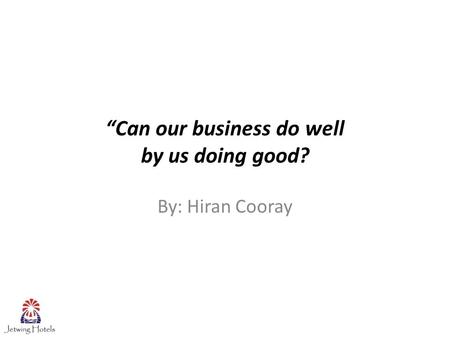 “Can our business do well by us doing good? By: Hiran Cooray.