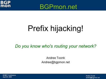 BCNET Conference April 29, 2009 Andree Toonk BGPmon.net Prefix hijacking! Do you know who's routing your network? Andree Toonk