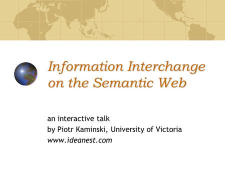 Information Interchange on the Semantic Web an interactive talk by Piotr Kaminski, University of Victoria www.ideanest.com.